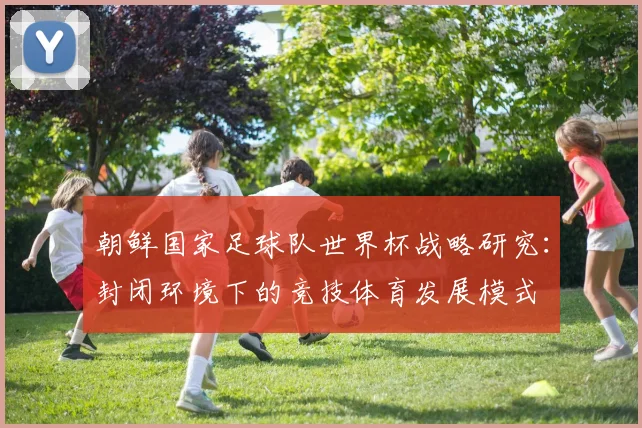 朝鲜国家足球队世界杯战略研究：封闭环境下的竞技体育发展模式