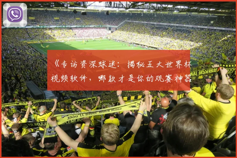 《专访资深球迷：揭秘五大世界杯视频软件，哪款才是你的观赛神器？》
