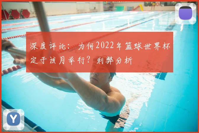 深度评论：为何2022年篮球世界杯定于该月举行？利弊分析