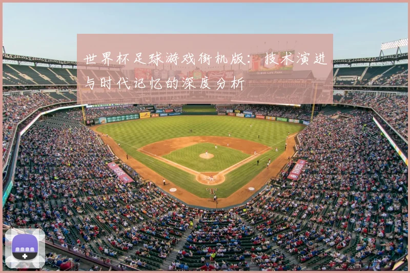 世界杯足球游戏街机版：技术演进与时代记忆的深度分析