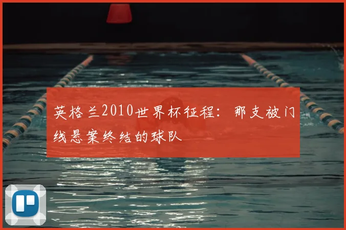英格兰2010世界杯征程：那支被门线悬案终结的球队
