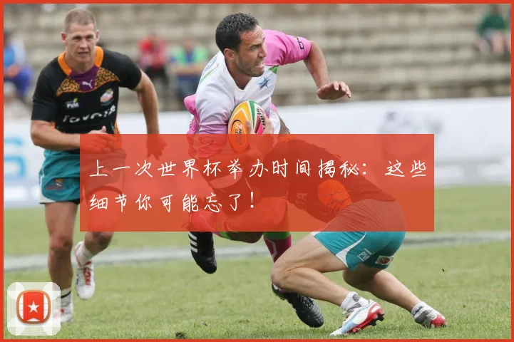 上一次世界杯举办时间揭秘：这些细节你可能忘了！