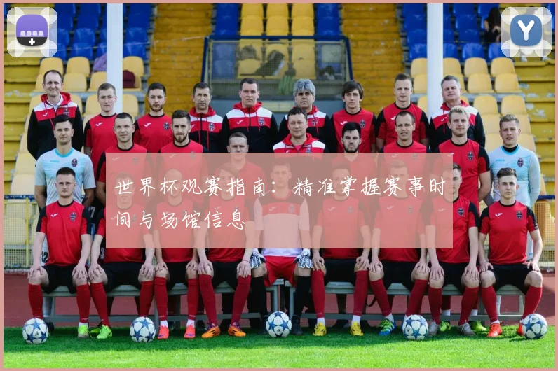 世界杯观赛指南:精准掌握赛事时间与场馆信息