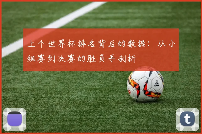 上个世界杯排名背后的数据：从小组赛到决赛的胜负手剖析