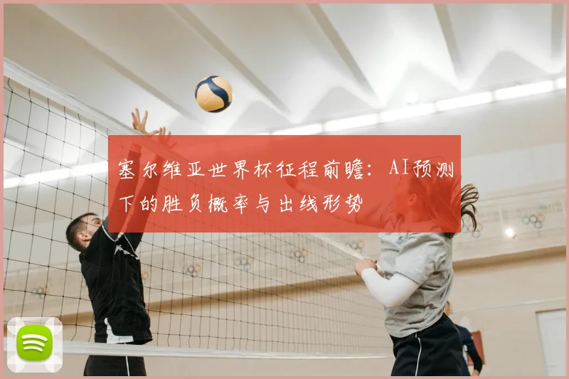 塞尔维亚世界杯征程前瞻：AI预测下的胜负概率与出线形势