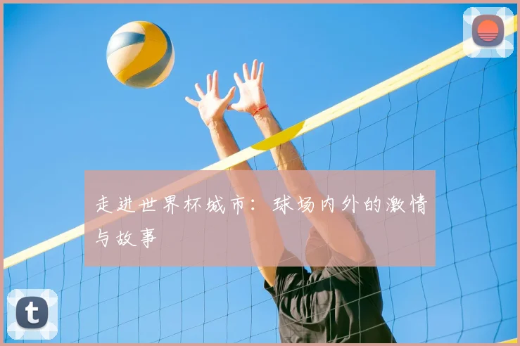 走进世界杯城市：球场内外的激情与故事