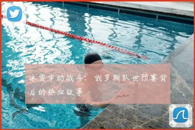 冰雪中的战斗：俄罗斯队世预赛背后的热血故事