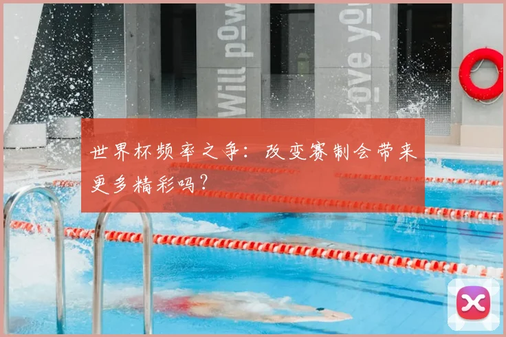 世界杯频率之争：改变赛制会带来更多精彩吗？