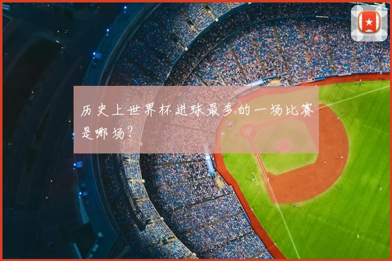 历史上世界杯进球最多的一场比赛是哪场？