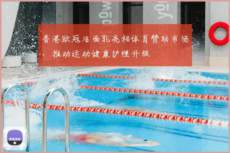 香港欧冠洁面乳亮相体育赞助市场，推动运动健康护理升级