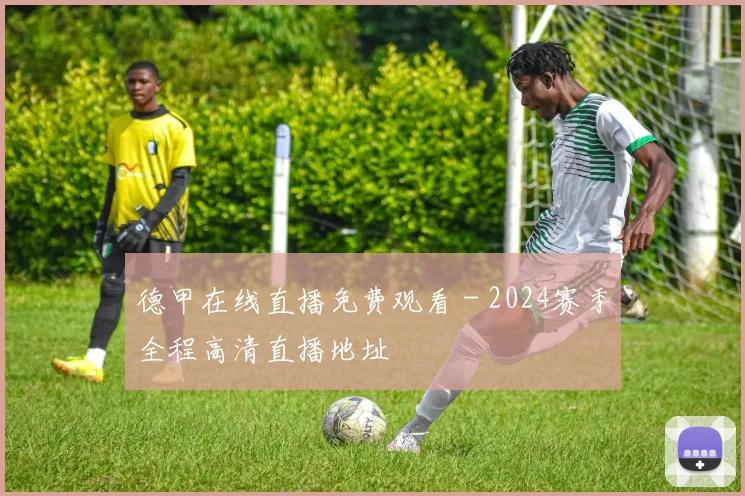 德甲在线直播免费观看 - 2024赛季全程高清直播地址