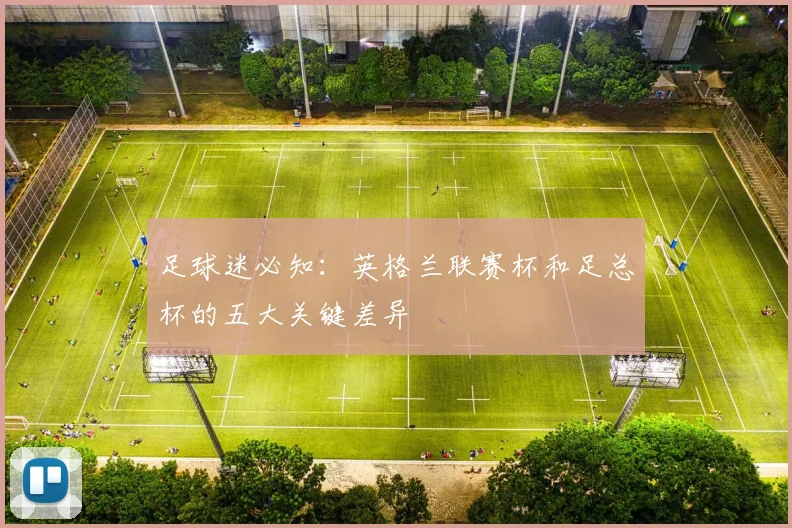 足球迷必知：英格兰联赛杯和足总杯的五大关键差异