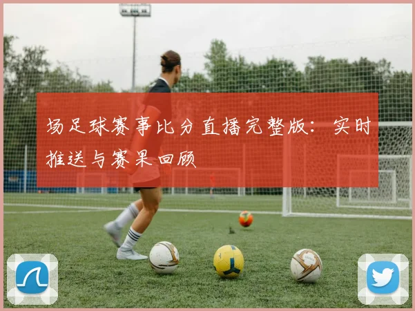 场足球赛事比分直播完整版：实时推送与赛果回顾