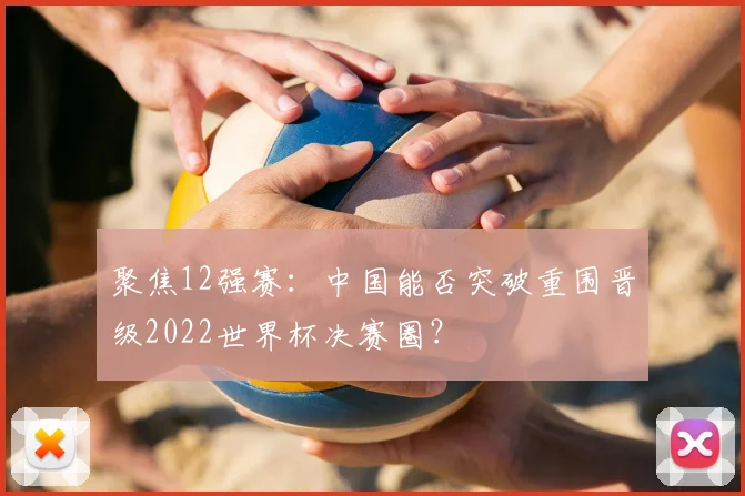 聚焦12强赛：中国能否突破重围晋级2022世界杯决赛圈？