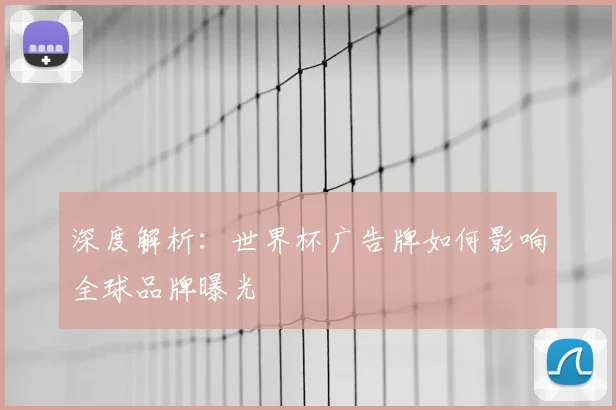 深度解析：世界杯广告牌如何影响全球品牌曝光