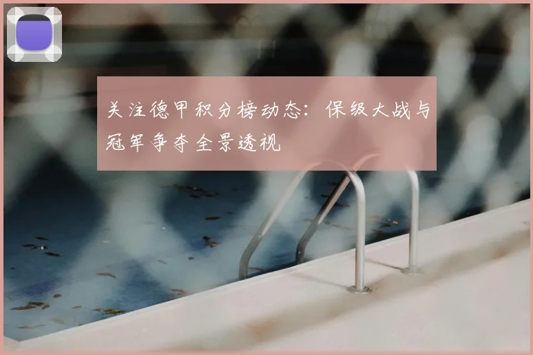 关注德甲积分榜动态：保级大战与冠军争夺全景透视