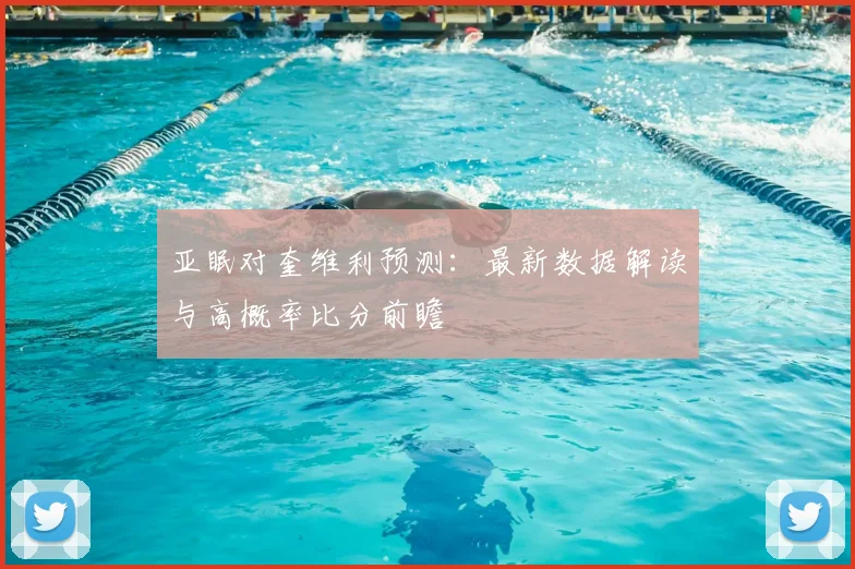 亚眠对奎维利预测：最新数据解读与高概率比分前瞻