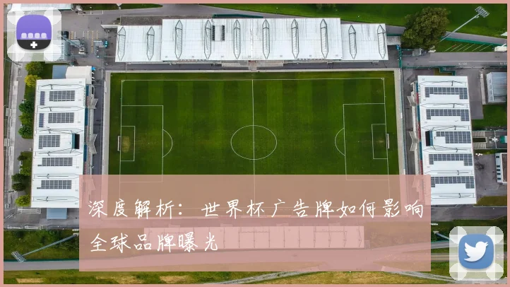 深度解析：世界杯广告牌如何影响全球品牌曝光