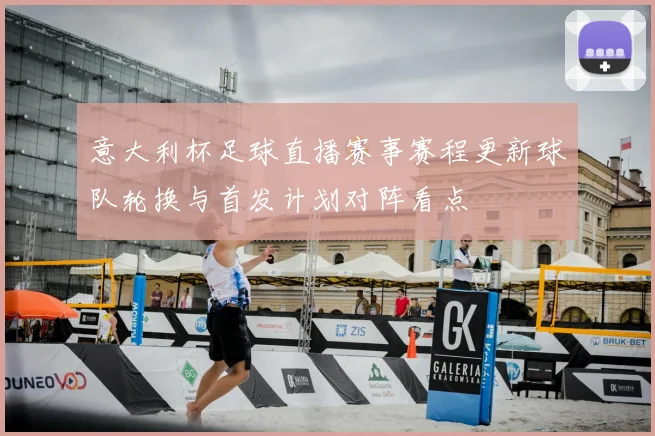 意大利杯足球直播赛事赛程更新球队轮换与首发计划对阵看点