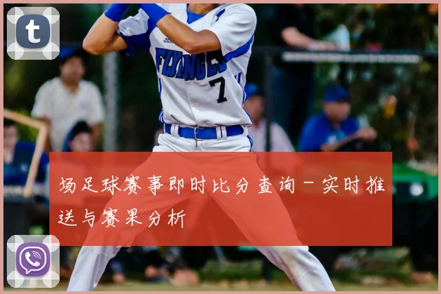 场足球赛事即时比分查询 - 实时推送与赛果分析