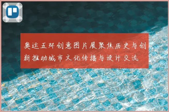 奥运五环创意图片展聚焦历史与创新推动城市文化传播与设计交流