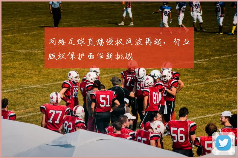 网络足球直播侵权风波再起，行业版权保护面临新挑战