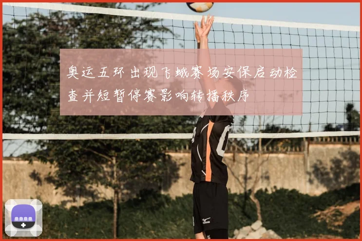 奥运五环出现飞蛾赛场安保启动检查并短暂停赛影响转播秩序